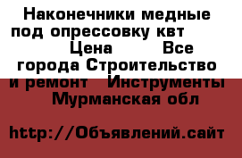 Наконечники медные под опрессовку квт185-16-21 › Цена ­ 90 - Все города Строительство и ремонт » Инструменты   . Мурманская обл.